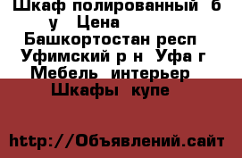 Шкаф полированный, б/у › Цена ­ 4 000 - Башкортостан респ., Уфимский р-н, Уфа г. Мебель, интерьер » Шкафы, купе   